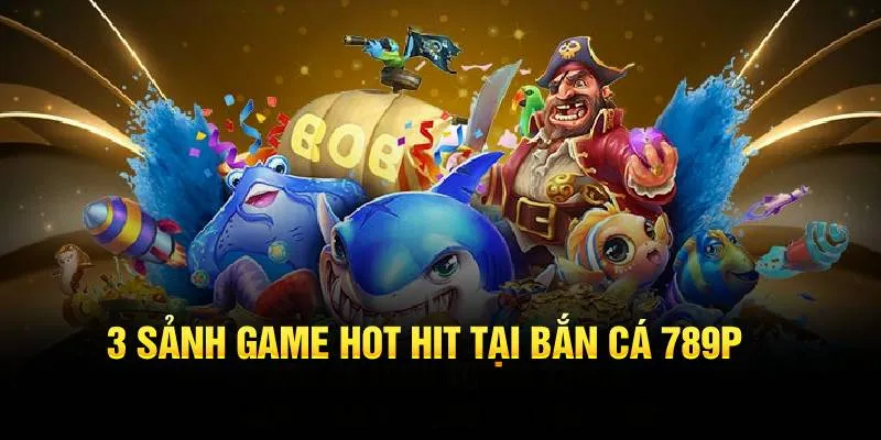 3 sảnh game hot hit tại Bắn cá 789P