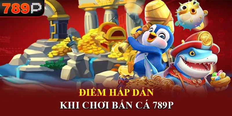 Điểm hấp dẫn khi chơi bắn cá 789P