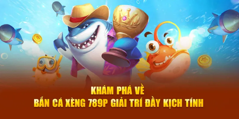 Khám phá về bắn cá xèng 789p giải trí đầy kịch tính