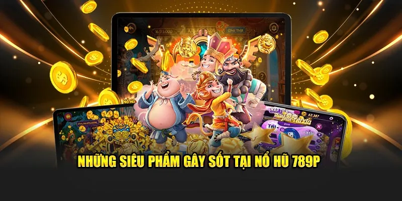 Những siêu phẩm gây sốt tại nổ hũ 789P