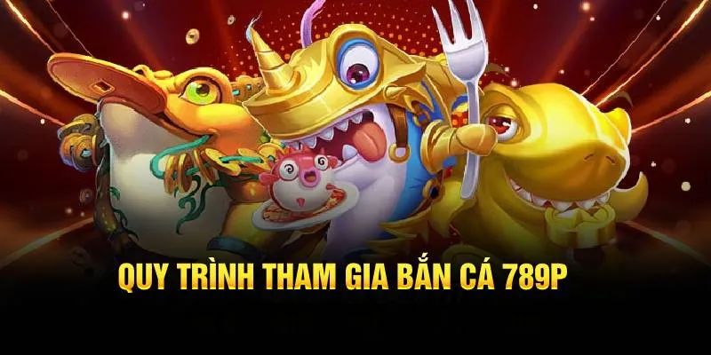 Quy trình tham gia bắn cá 789P