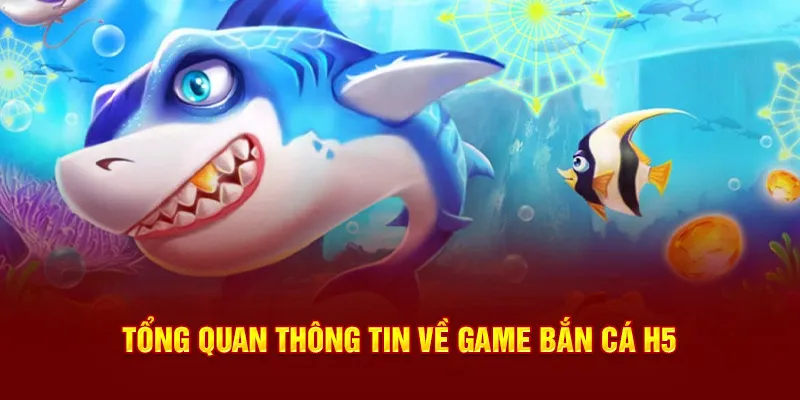 Tổng quan thông tin cơ bản về game bắn cá H5