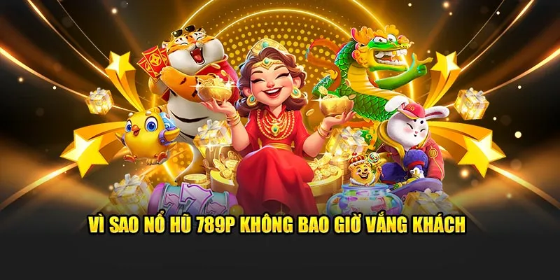 Vì sao nổ hũ 789P không bao giờ vắng khách